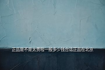 正品是不是太贵啦一般多少钱合适正品在北京