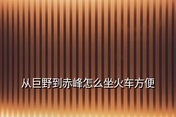 从巨野到赤峰怎么坐火车方便