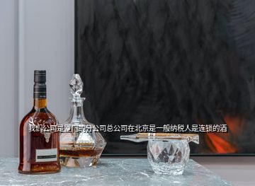 我们公司是厦门的分公司总公司在北京是一般纳税人是连锁的酒