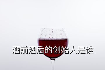 酒前酒后的创始人是谁