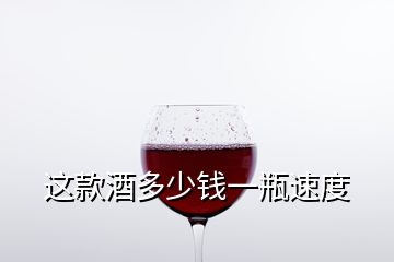 这款酒多少钱一瓶速度