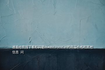 谁能给我报下条形码是6948917003520的商品价格和其他信息  问