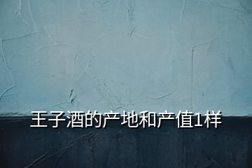 王子酒的产地和产值1样