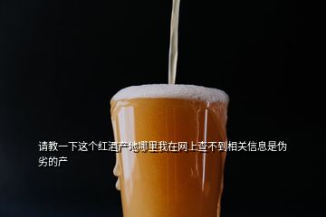 请教一下这个红酒产地哪里我在网上查不到相关信息是伪劣的产