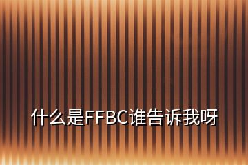 什么是FFBC谁告诉我呀