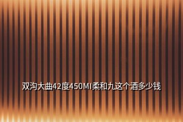 双沟大曲42度450MI柔和九这个酒多少钱