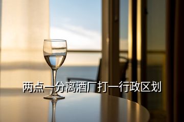 两点一分离酒厂打一行政区划