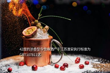42度的浓香型今世缘酒产于江苏淮安执行标准为GBT107811这