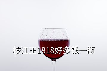 枝江王1818好多钱一瓶