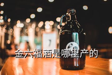 金六福酒是哪里产的