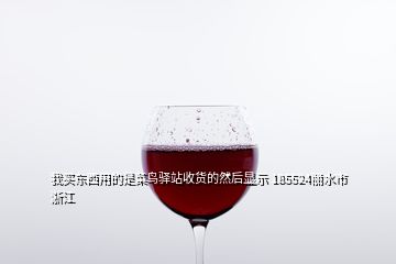 我买东西用的是菜鸟驿站收货的然后显示 185524丽水市浙江