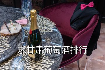 求甘肃葡萄酒排行