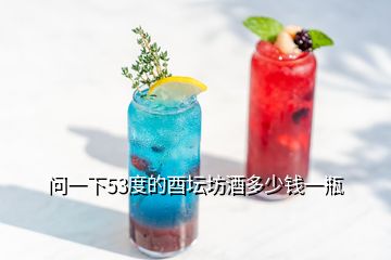 问一下53度的酉坛坊酒多少钱一瓶