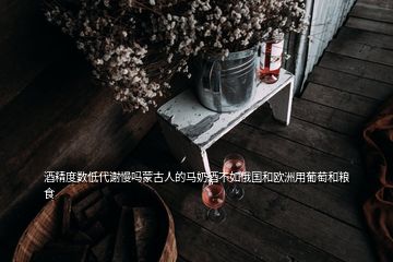 酒精度数低代谢慢吗蒙古人的马奶酒不如俄国和欧洲用葡萄和粮食
