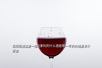 我想知道这是一瓶马爹利的什么酒是哪一年的价格是多少好像