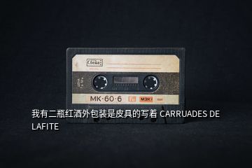 我有二瓶红酒外包装是皮具的写着 CARRUADES DE LAFITE