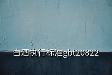 白酒执行标准gbt20822