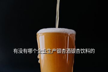 有没有哪个企业生产银杏酒银杏饮料的