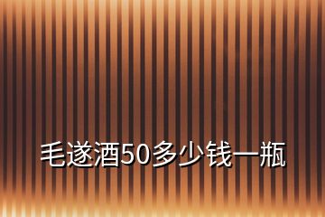 毛遂酒50多少钱一瓶