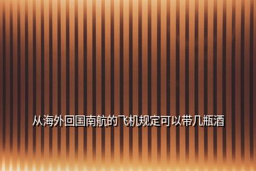 从海外回国南航的飞机规定可以带几瓶酒