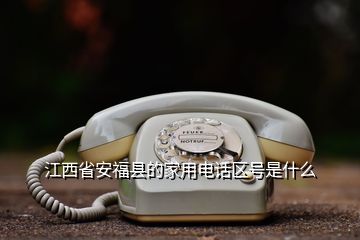 江西省安福县的家用电话区号是什么