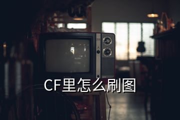 CF里怎么刷图