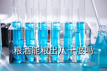 粮酒能粮出八十度吗