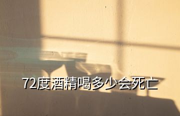 72度酒精喝多少会死亡