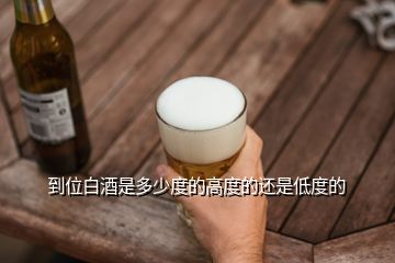 到位白酒是多少度的高度的还是低度的