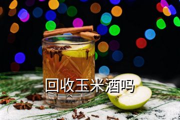 回收玉米酒吗