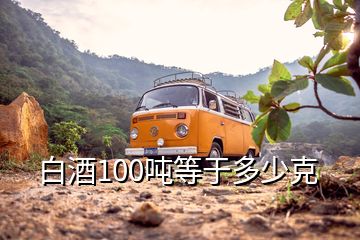 白酒100吨等于多少克