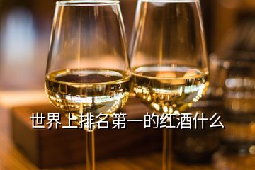 世界上排名第一的红酒什么