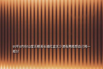 95年8月份52度五粮液长城红盒无少酒有两瓶想自己喝一瓶分