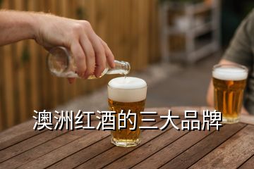 澳洲红酒的三大品牌