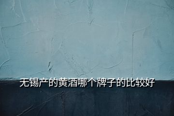 无锡产的黄酒哪个牌子的比较好