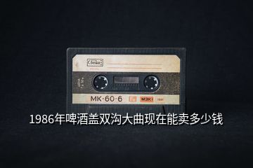 1986年啤酒盖双沟大曲现在能卖多少钱