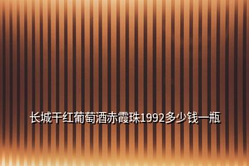 长城干红葡萄酒赤霞珠1992多少钱一瓶