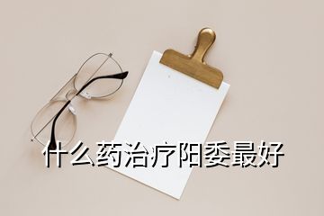 什么药治疗阳委最好