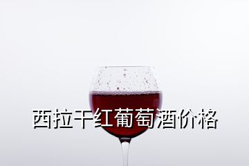 西拉干红葡萄酒价格