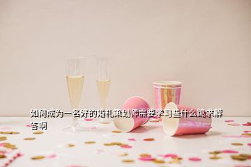 如何成为一名好的婚礼策划师需要学习些什么跪求解答啊