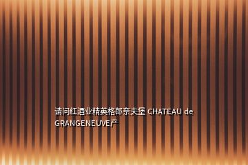 请问红酒业精英格郎奈夫堡 CHATEAU de GRANGENEUVE产