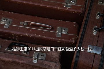 雄狮王座2011出原装进口干红葡萄酒多少钱一瓶