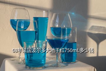 08年法国波尔多大地干红750mL多少钱