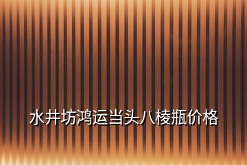 水井坊鸿运当头八棱瓶价格