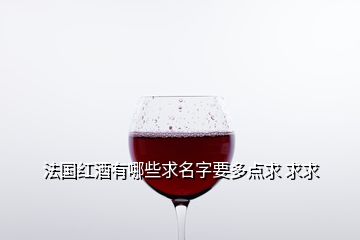 法国红酒有哪些求名字要多点求 求求