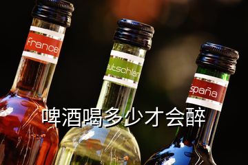 啤酒喝多少才会醉