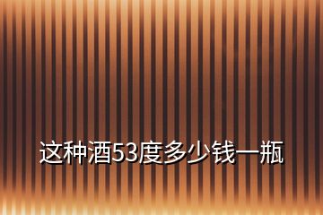 这种酒53度多少钱一瓶