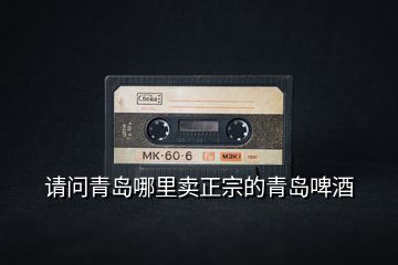 请问青岛哪里卖正宗的青岛啤酒