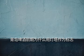 青岛啤酒前期为什么用灯塔作为标志