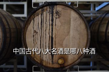 中国古代八大名酒是哪八种酒